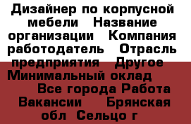 Дизайнер по корпусной мебели › Название организации ­ Компания-работодатель › Отрасль предприятия ­ Другое › Минимальный оклад ­ 40 000 - Все города Работа » Вакансии   . Брянская обл.,Сельцо г.